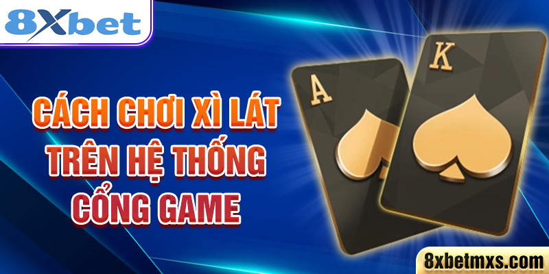 Cách chơi Xì Lát trên hệ thống cổng game