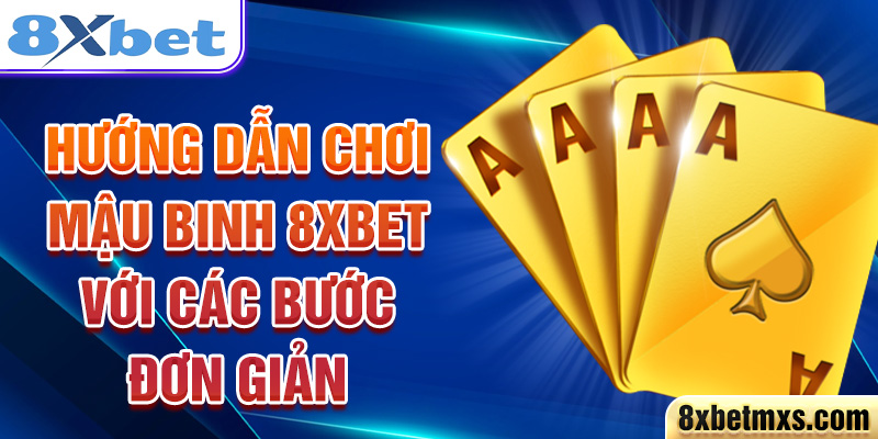 Hướng dẫn chơi Mậu Binh 8xbet với các bước đơn giản