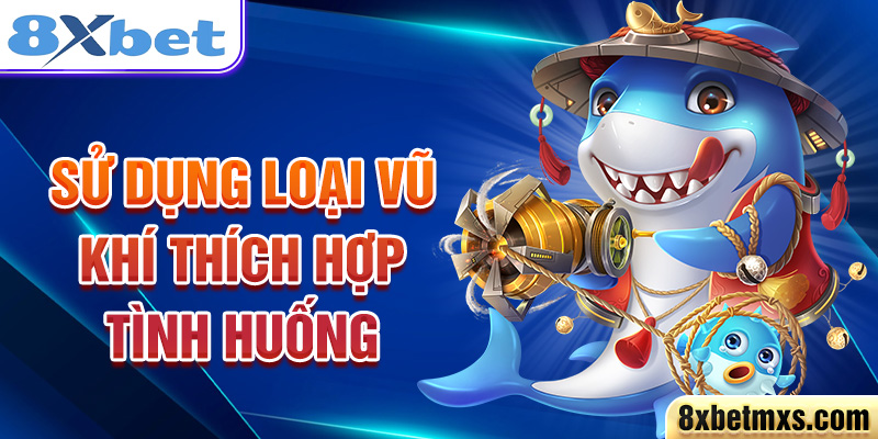 Sử dụng loại vũ khí thích hợp tình huống