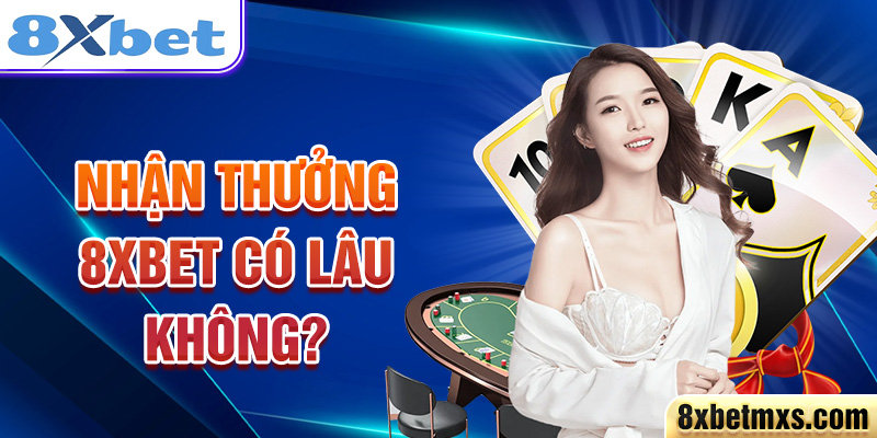 Nhận thưởng 8xbet có lâu không?