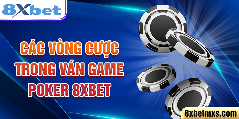 Các vòng cược trong ván game Poker 8xbet