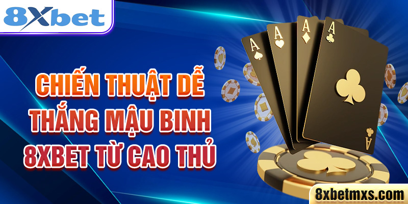 Chiến thuật dễ thắng Mậu Binh 8xbet từ cao thủ