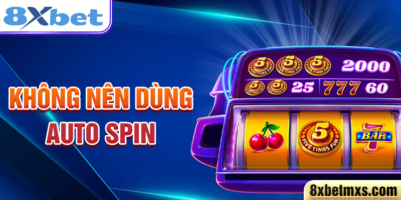 Không nên dùng Auto Spin