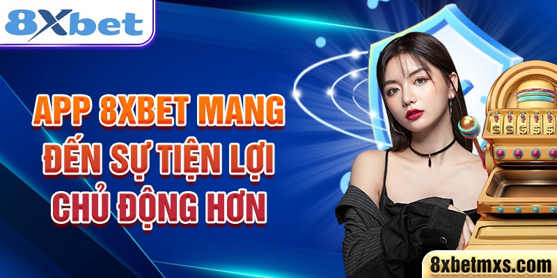 App 8xbet mang đến sự tiện lợi chủ động hơn