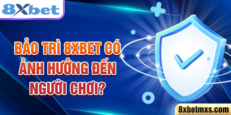 Bảo trì 8xbet có ảnh hưởng đến người chơi?