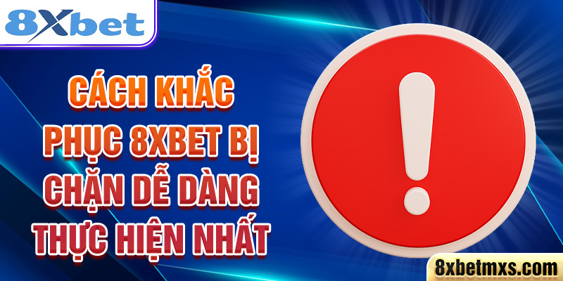 Cách khắc phục 8xbet bị chặn dễ dàng thực hiện nhất