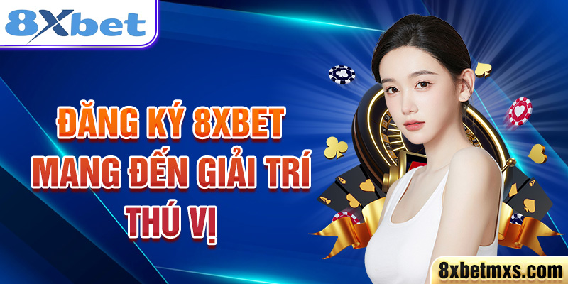 Đăng ký 8xbet mang đến giải trí thú vị