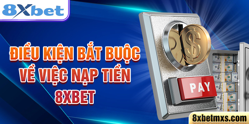 Điều kiện bắt buộc về việc nạp tiền 8xbet