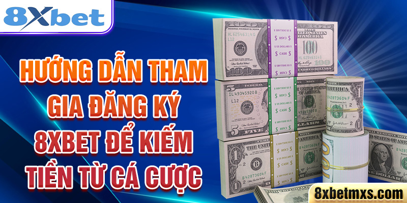 Hướng dẫn tham gia đăng ký 8xbet để kiếm tiền từ cá cược