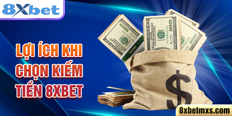 Lợi ích khi chọn kiếm tiền 8xbet