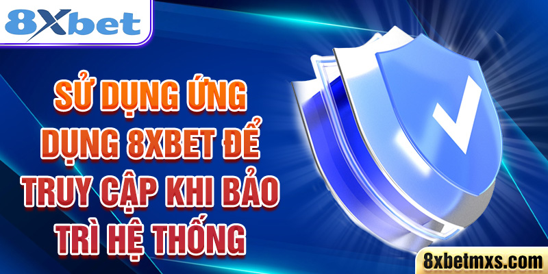 Sử dụng ứng dụng 8xbet để truy cập khi bảo trì hệ thống