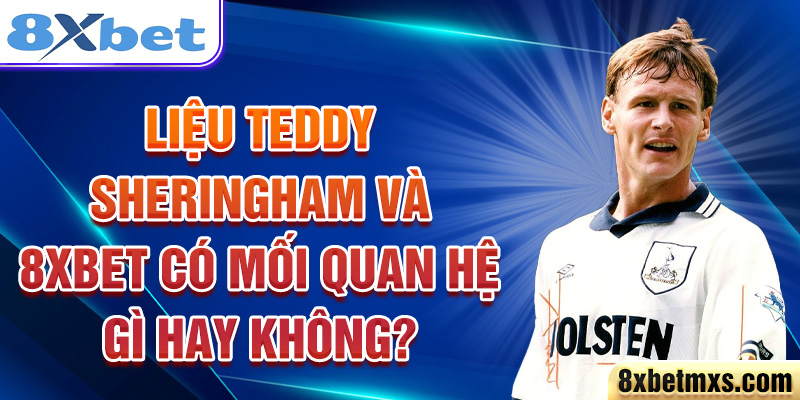 Liệu Teddy Sheringham và 8Xbet có mối quan hệ gì hay không?