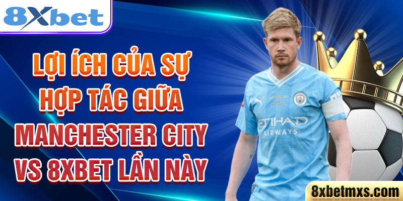 Lợi ích của sự hợp tác giữa Manchester City vs 8xbet lần này