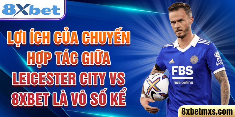 Lợi ích của chuyến hợp tác giữa Leicester City và 8xbet là vô số kể