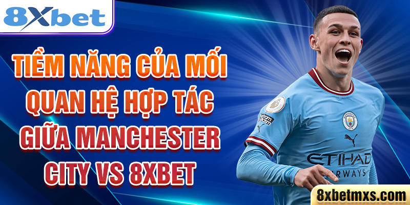 Tiềm năng của mối quan hệ hợp tác giữa Manchester City và 8xbet 