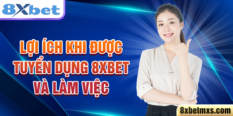 Lợi ích khi được tuyển dụng 8xbet và làm việc 